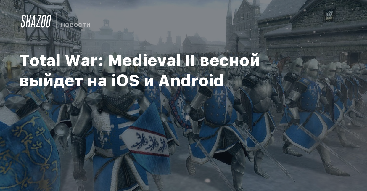 Total War: Medieval II весной выйдет на iOS и Android - Shazoo