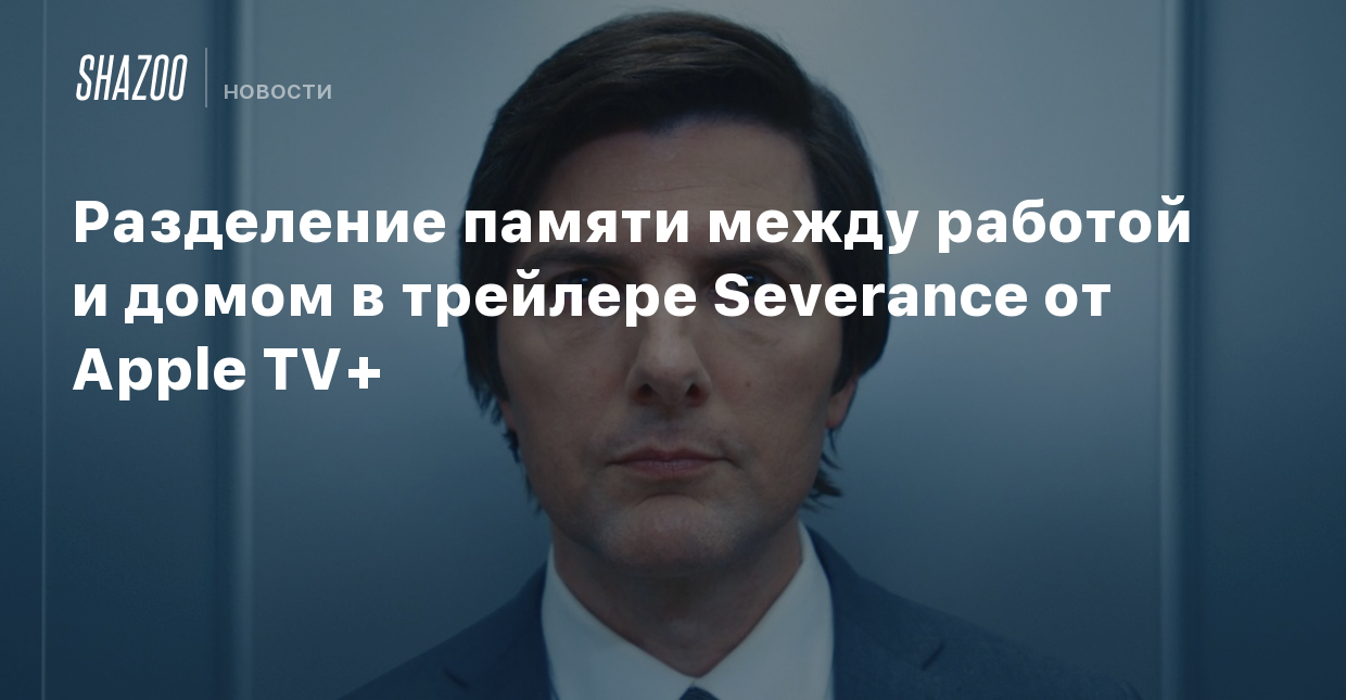 Разделение памяти между работой и домом в трейлере Severance от Apple TV+ -  Shazoo