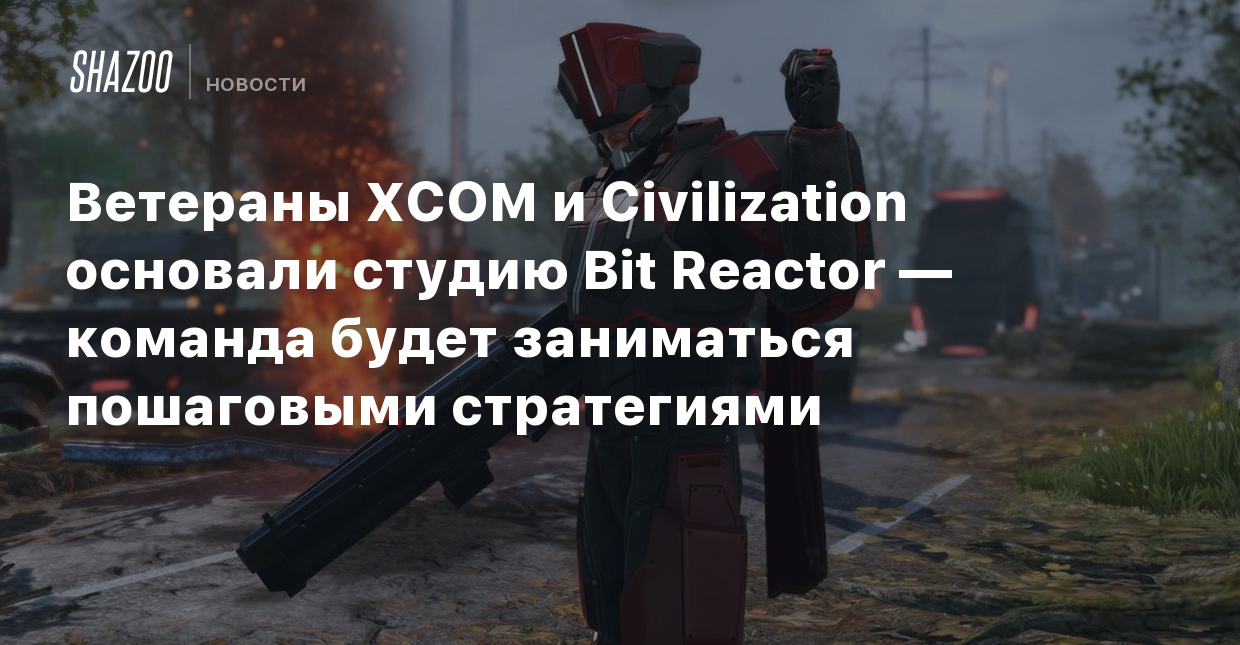 Ветераны XCOM и Civilization основали студию Bit Reactor — команда будет  заниматься пошаговыми стратегиями - Shazoo