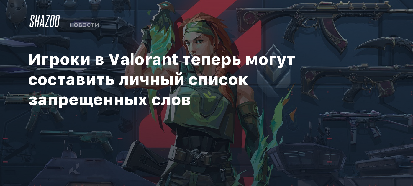 Игроки в Valorant теперь могут составить личный список запрещенных слов -  Shazoo