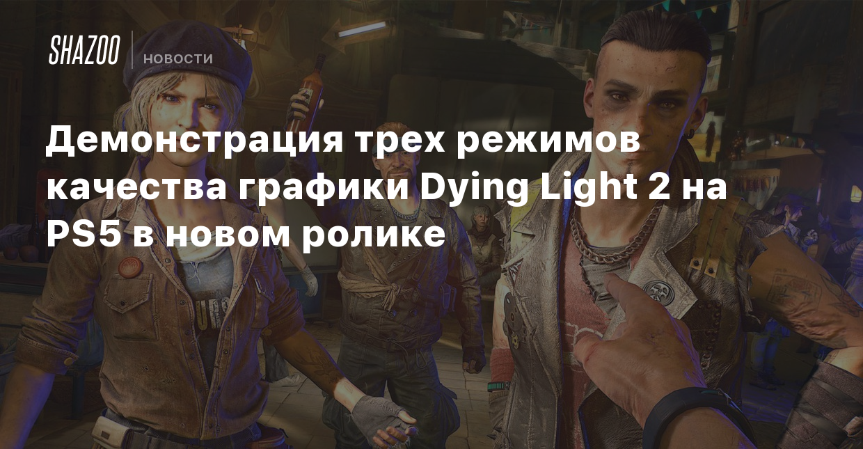 Демонстрация трех режимов качества графики Dying Light 2 на PS5 в новом  ролике - Shazoo