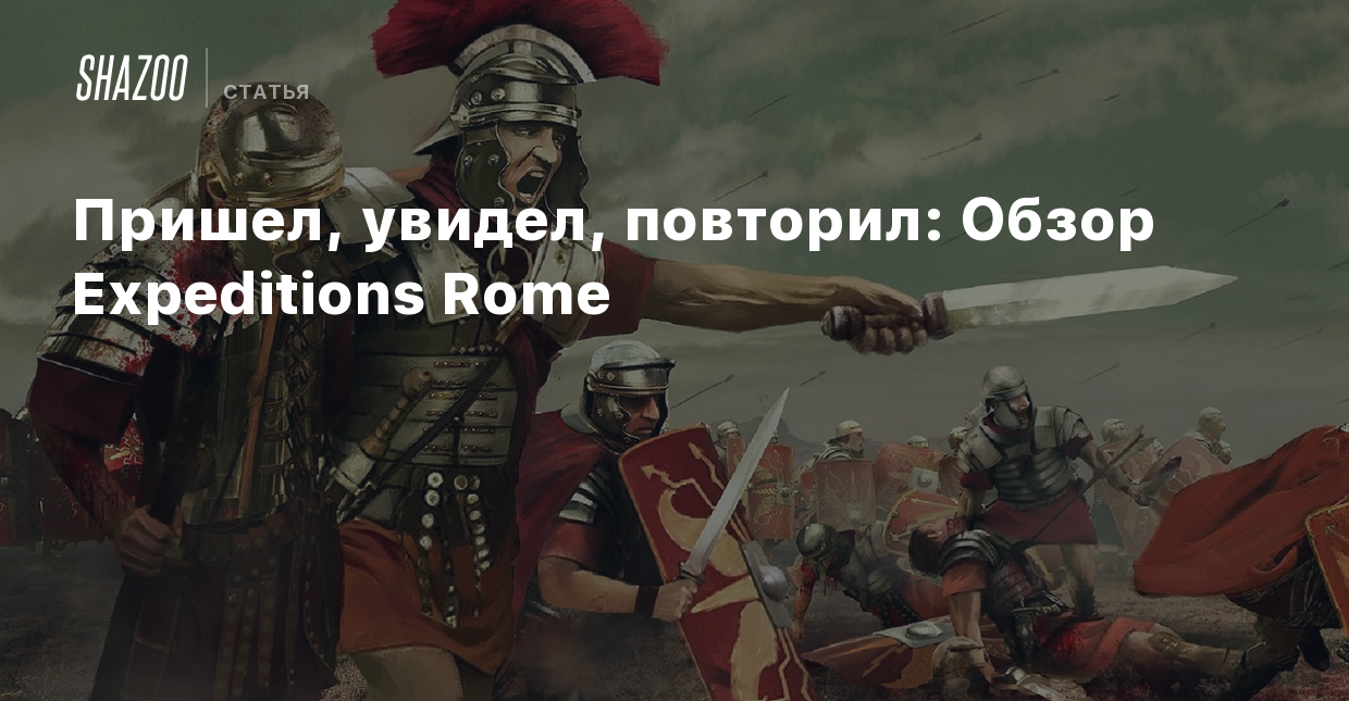 Пришел, увидел, повторил: Обзор Expeditions Rome - Shazoo