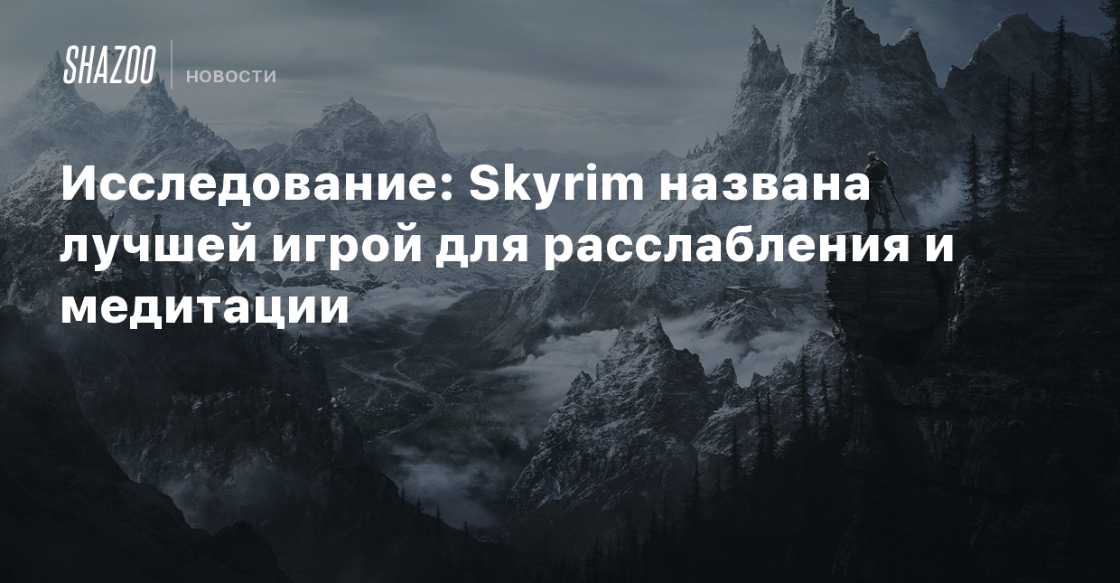 Исследование: Skyrim названа лучшей игрой для расслабления и медитации -  Shazoo