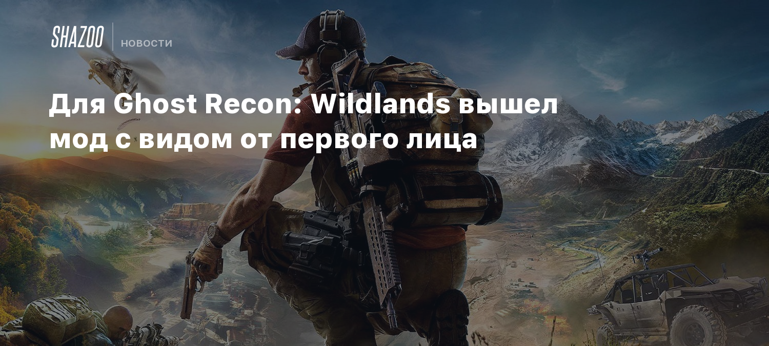 Для Ghost Recon: Wildlands вышел мод с видом от первого лица - Shazoo