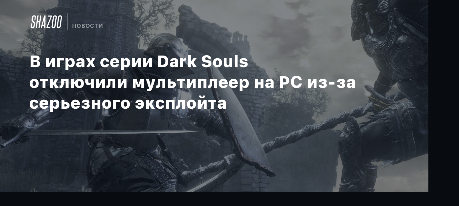 В играх серии Dark Souls отключили мультиплеер на PC из-за серьезного  эксплойта - Shazoo