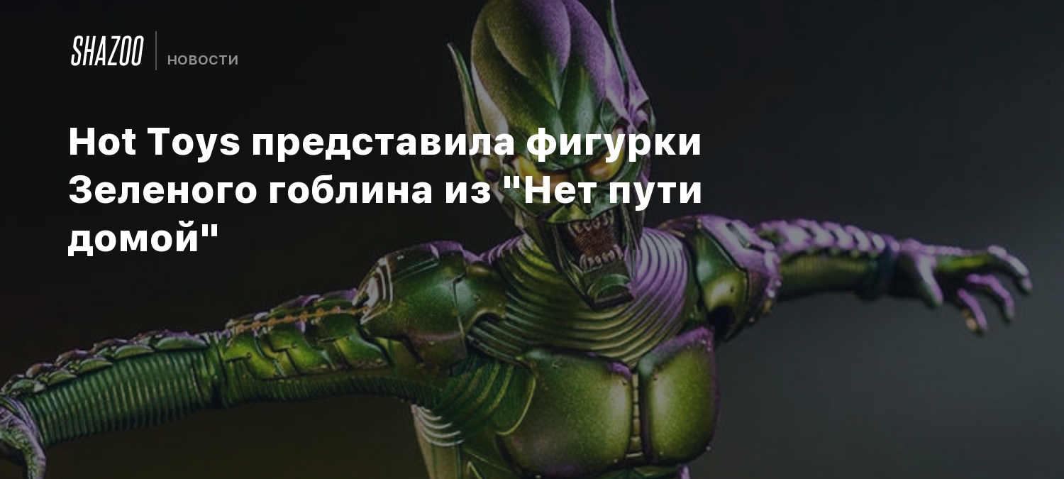 Hot Toys представила фигурки Зеленого гоблина из "Нет пути домой" - Shazoo