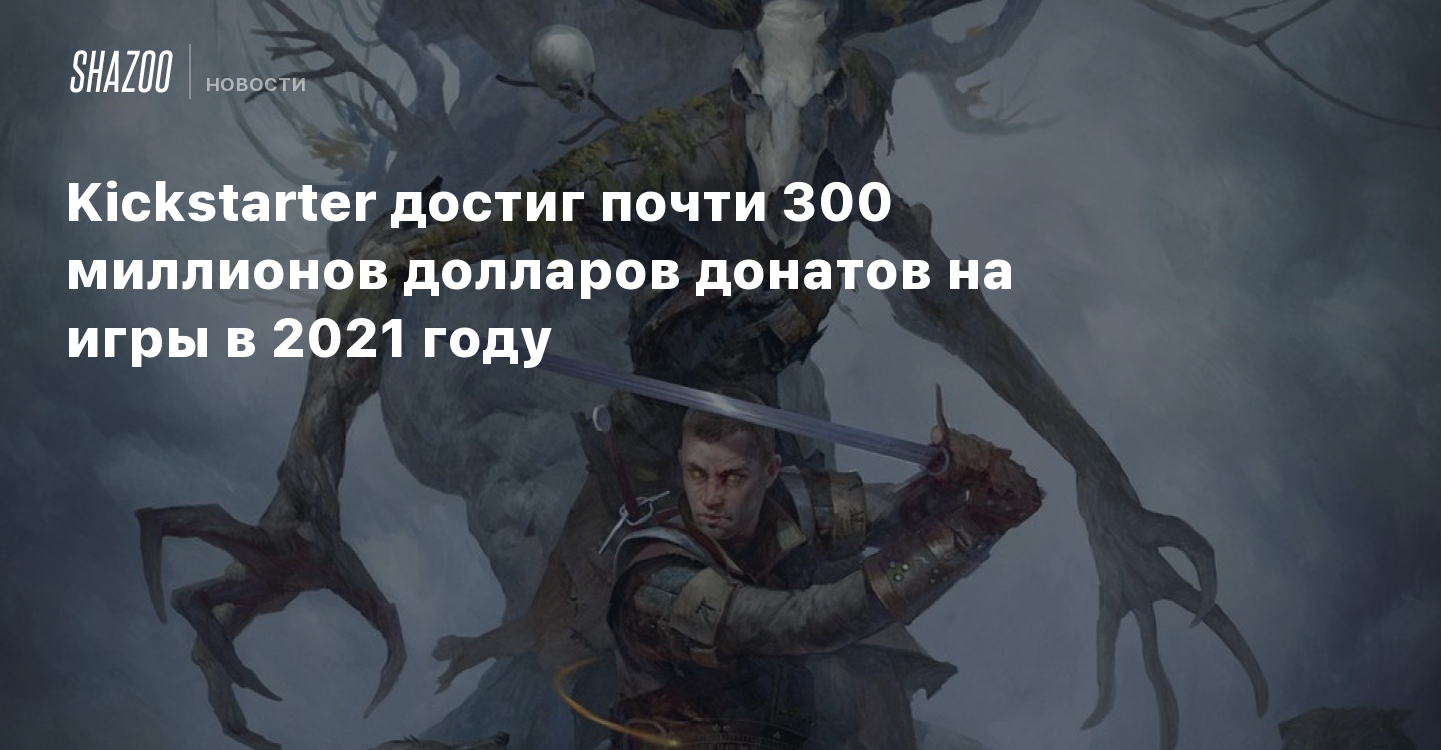 Kickstarter достиг почти 300 миллионов долларов донатов на игры в 2021 году  - Shazoo