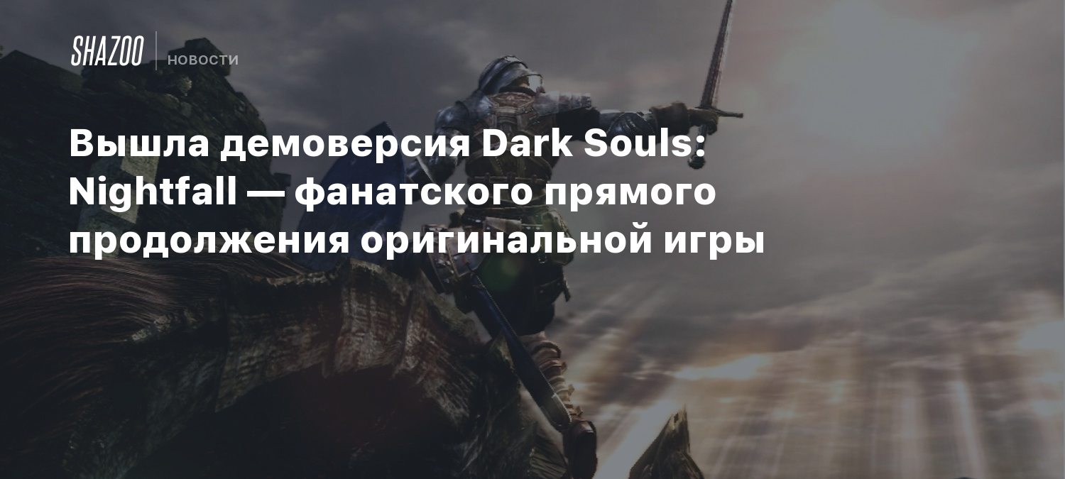 Вышла демоверсия Dark Souls: Nightfall — фанатского прямого продолжения  оригинальной игры - Shazoo