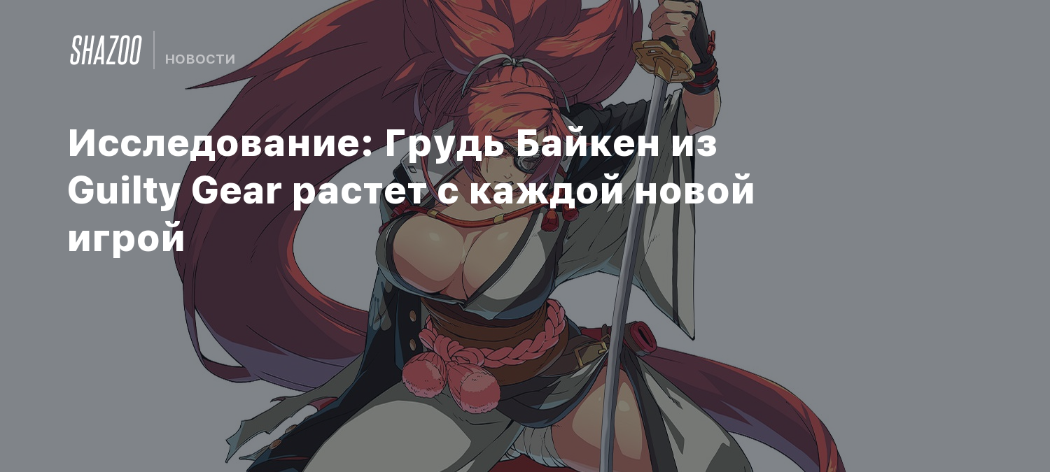 Исследование: Грудь Байкен из Guilty Gear растет с каждой новой игрой -  Shazoo