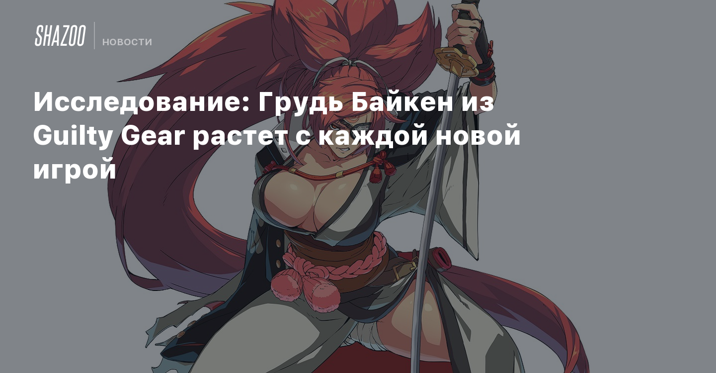 Исследование: Грудь Байкен из Guilty Gear растет с каждой новой игрой -  Shazoo