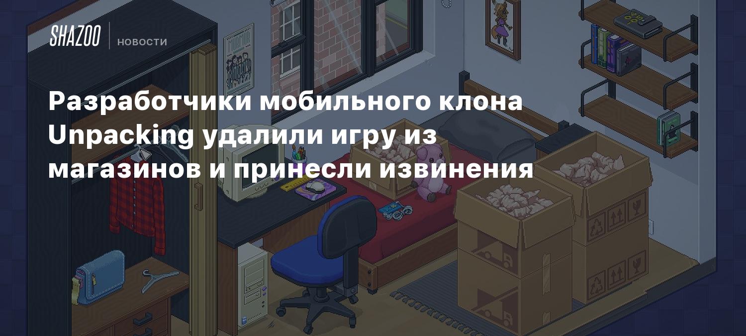 Разработчики мобильного клона Unpacking удалили игру из магазинов и  принесли извинения - Shazoo