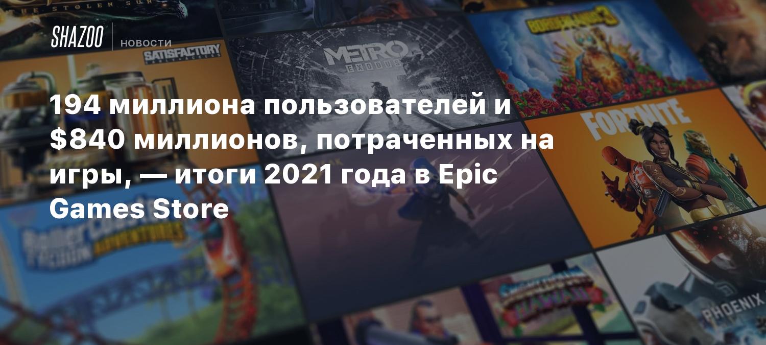 194 миллиона пользователей и $840 миллионов, потраченных на игры, — итоги  2021 года в Epic Games Store - Shazoo