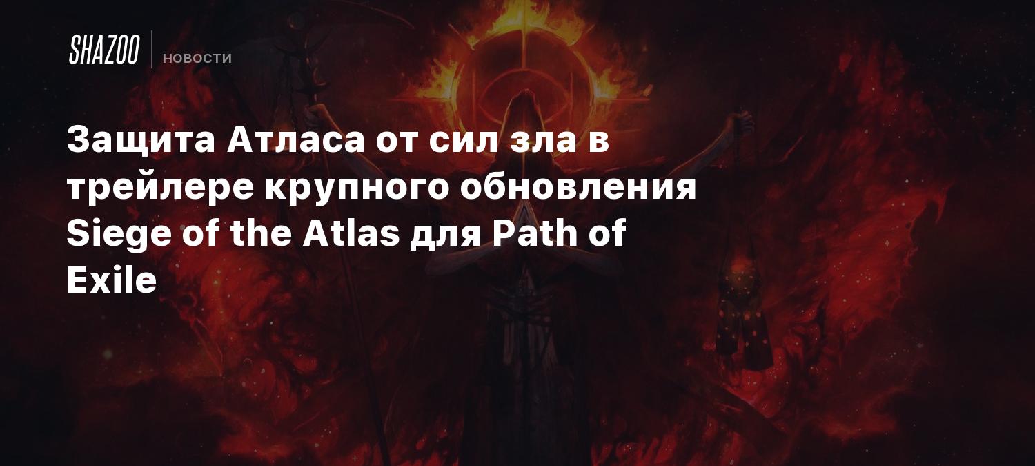 Защита Атласа от сил зла в трейлере крупного обновления Siege of the Atlas  для Path of Exile - Shazoo