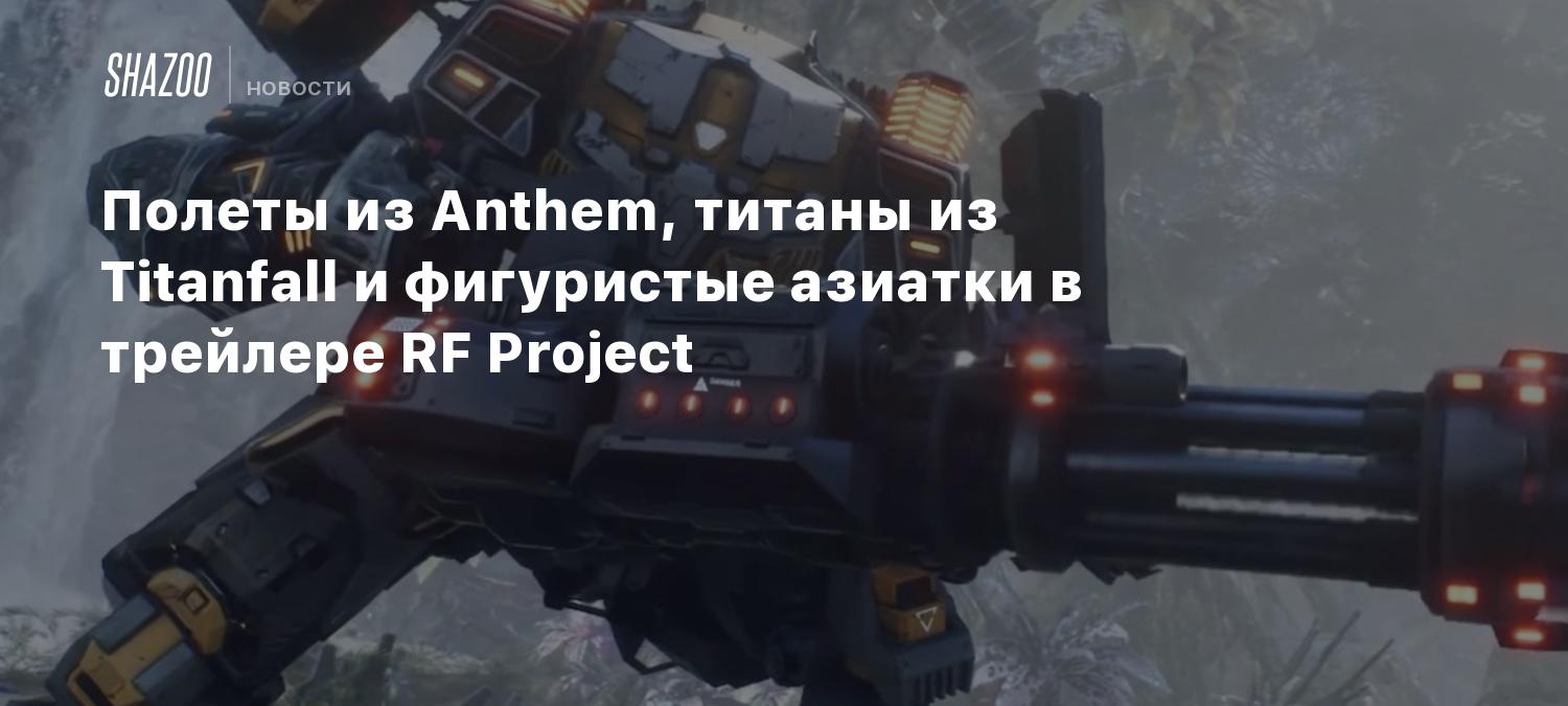 Полеты из Anthem, титаны из Titanfall и фигуристые азиатки в трейлере RF  Project - Shazoo