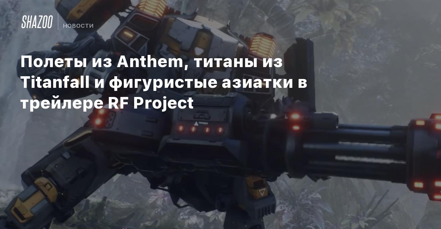 Полеты из Anthem, титаны из Titanfall и фигуристые азиатки в трейлере RF  Project - Shazoo