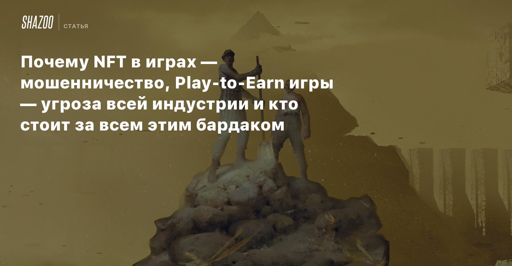 Почему NFT в играх — мошенничество, Play-to-Earn игры — угроза всей  индустрии и кто стоит за всем этим бардаком - Shazoo