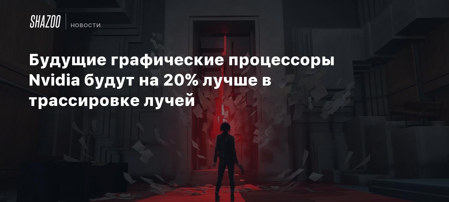 Будущие графические процессоры Nvidia могут быть на 20% лучше в ...