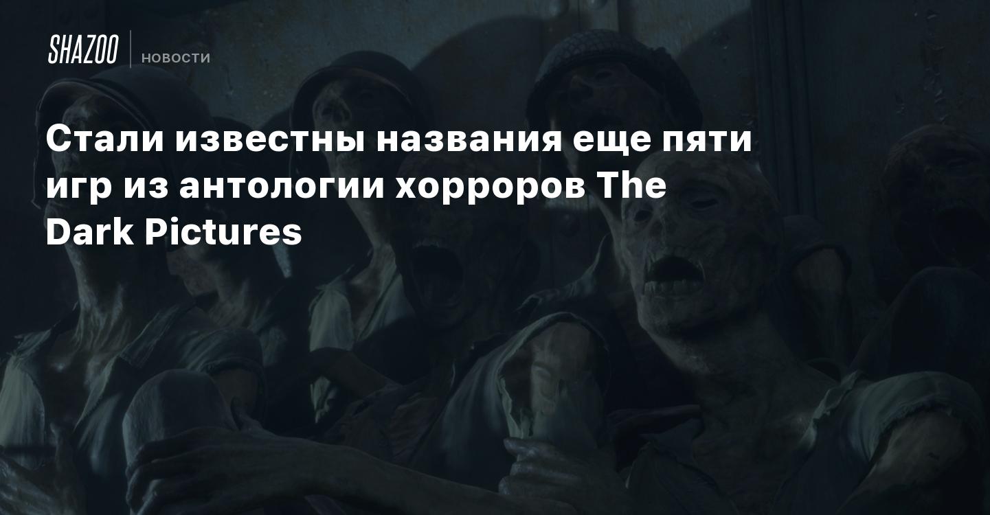 Стали известны названия еще пяти игр из антологии хорроров The Dark  Pictures - Shazoo