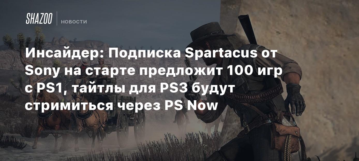 Инсайдер: Подписка Spartacus от Sony на старте предложит 100 игр с PS1,  тайтлы для PS3 будут стримиться через PS Now - Shazoo