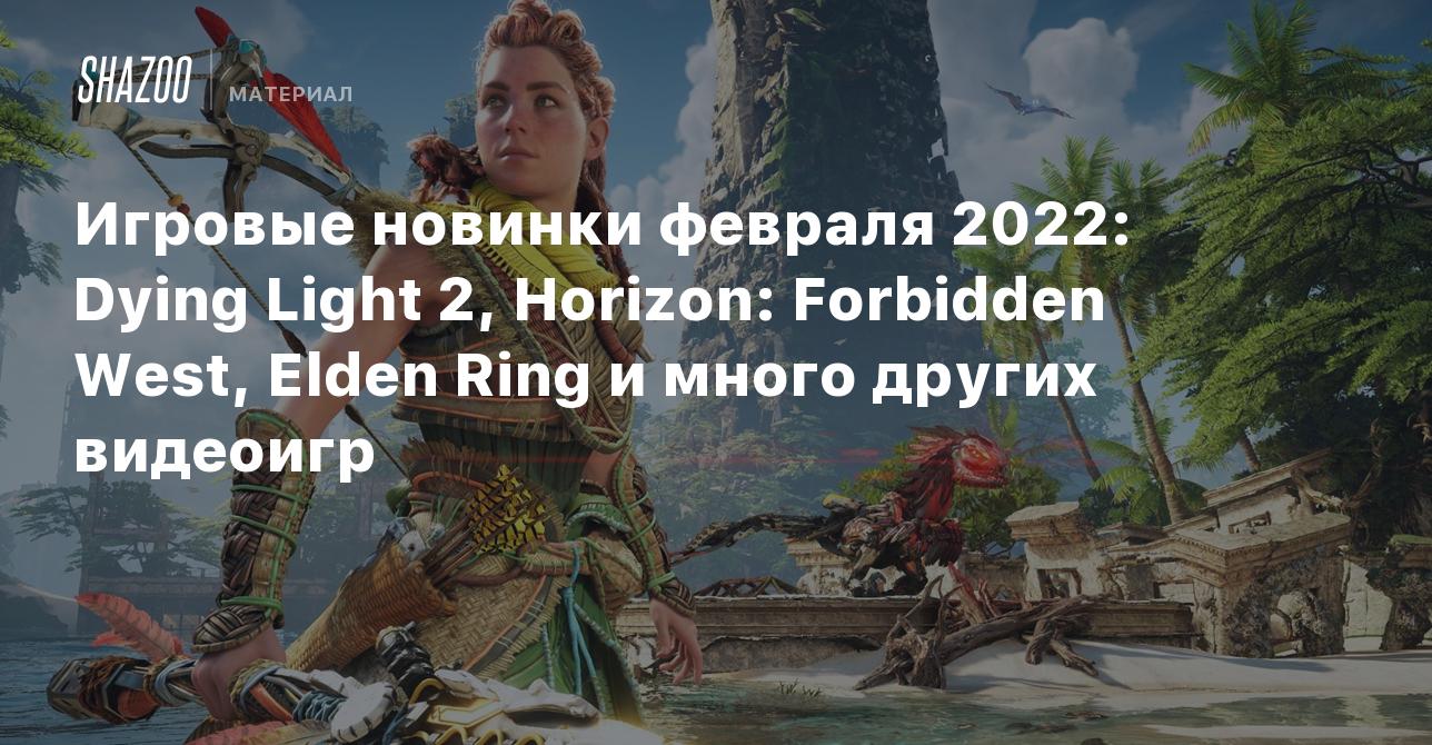 Игровые новинки февраля 2022: Dying Light 2, Horizon: Forbidden West, Elden  Ring и консоль Steam Deck - Shazoo