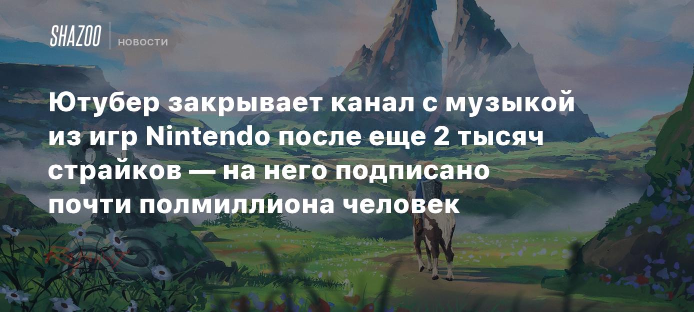 Ютубер закрывает канал с музыкой из игр Nintendo после еще 2 тысяч страйков  — на него подписано почти полмиллиона человек - Shazoo