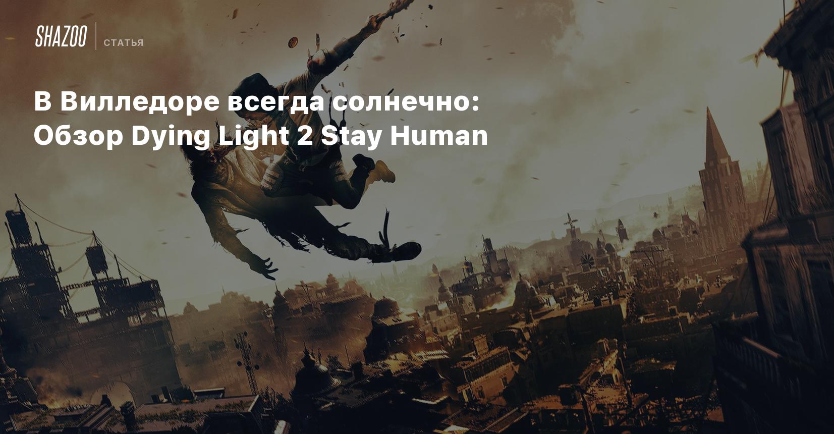 В Вилледоре всегда солнечно: Обзор Dying Light 2 Stay Human - Shazoo