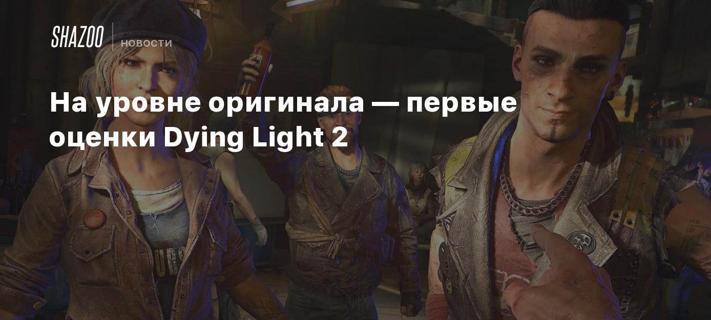 На уровне оригинала — первые оценки Dying Light 2 - Shazoo