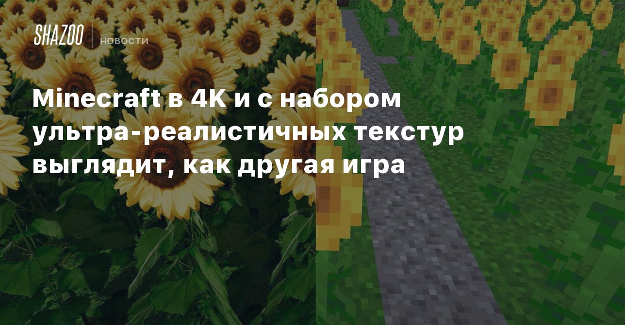 Minecraft в 4K и с набором ультра-реалистичных текстур выглядит, как другая  игра - Shazoo