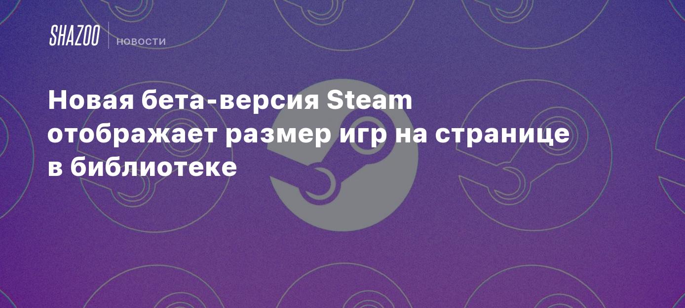 Новая бета-версия Steam отображает размер игр на странице в библиотеке -  Shazoo