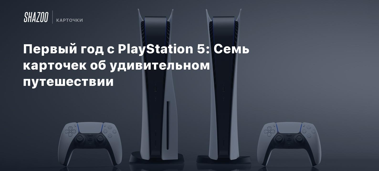 Первый год с PlayStation 5: Семь карточек об удивительном путешествии -  Shazoo