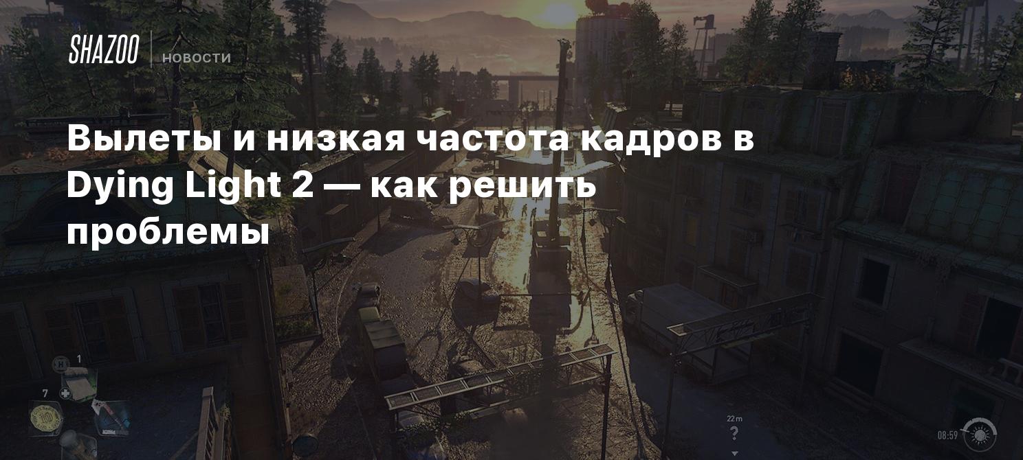 Вылеты и низкая частота кадров в Dying Light 2 — как решить проблемы -  Shazoo