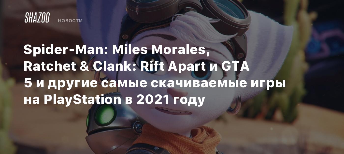 Spider-Man: Miles Morales, Ratchet & Clank: Rift Apart и GTA 5 и другие  самые скачиваемые игры на PlayStation в 2021 году - Shazoo