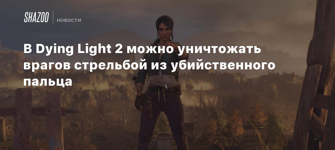 В Dying Light 2 можно уничтожать врагов стрельбой из убийственного пальца -  Shazoo