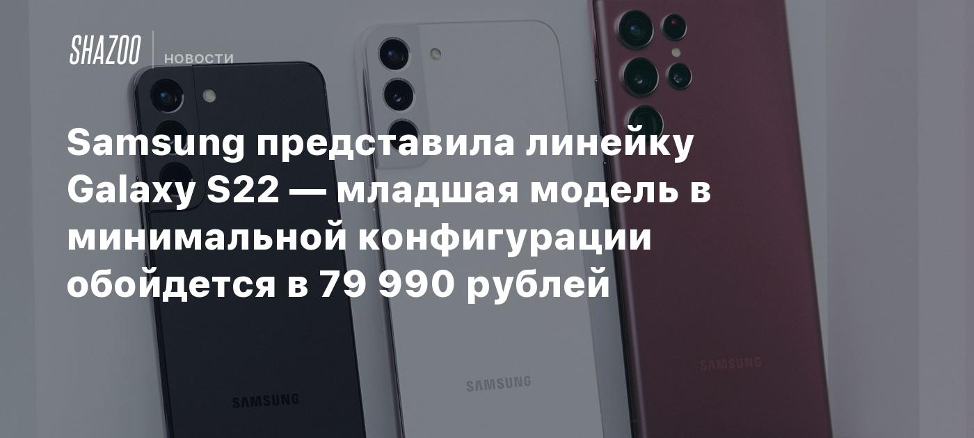 Samsung представила линейку Galaxy S22 — младшая модель в минимальной ...