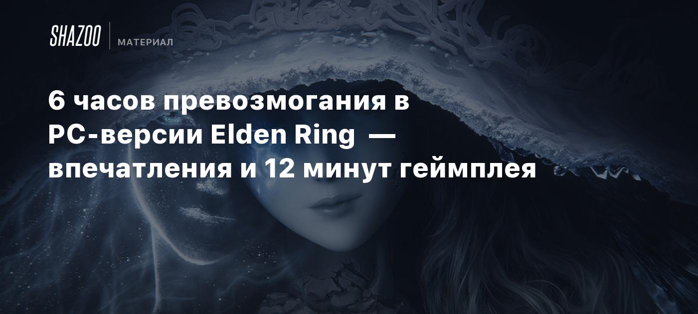 6 часов превозмогания в PC-версии Elden Ring — впечатления и 12 минут  геймплея - Shazoo