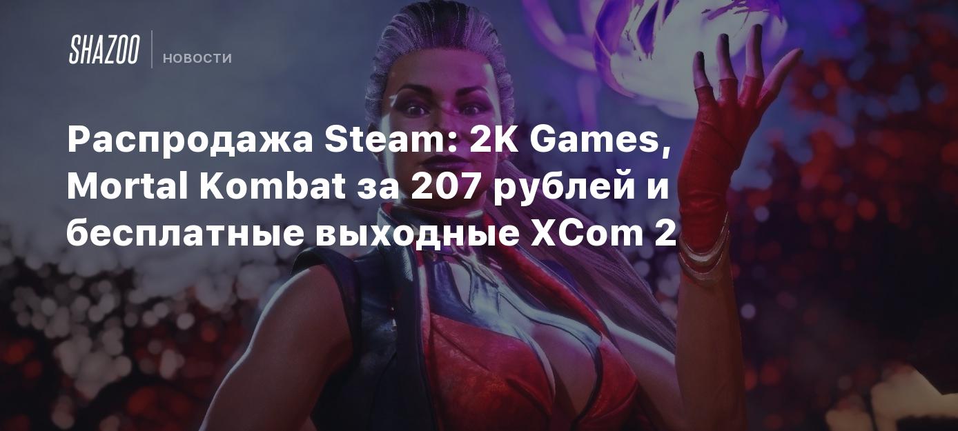 Распродажа Steam: 2K Games, Mortal Kombat за 207 рублей и бесплатные  выходные XCom 2 - Shazoo