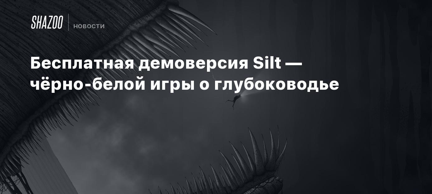 Бесплатная демоверсия Silt — чёрно-белой игры о глубоководье - Shazoo