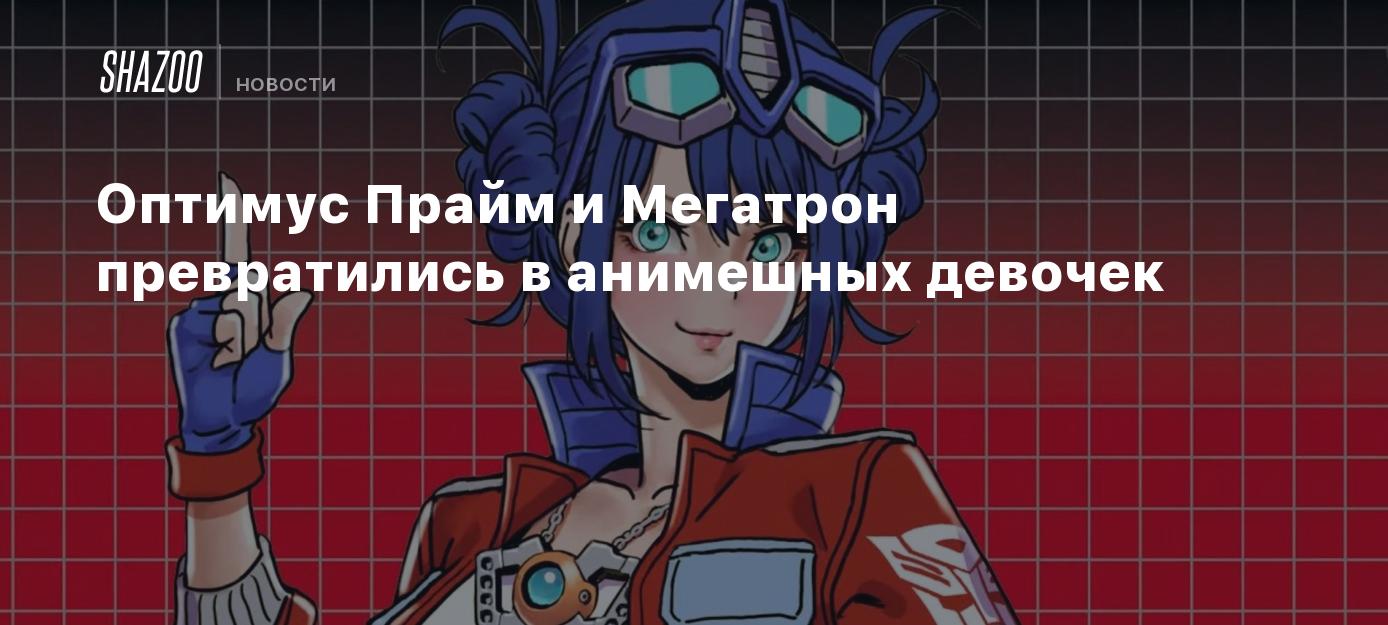 Оптимус Прайм и Мегатрон превратились в анимешных девочек - Shazoo