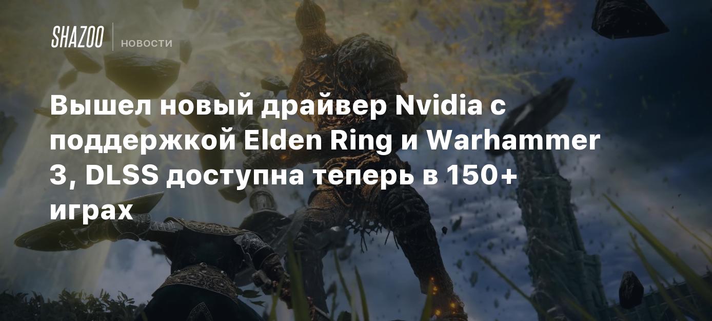 Вышел новый драйвер Nvidia с поддержкой Elden Ring и Warhammer 3, DLSS  доступна теперь в 150+ играх - Shazoo