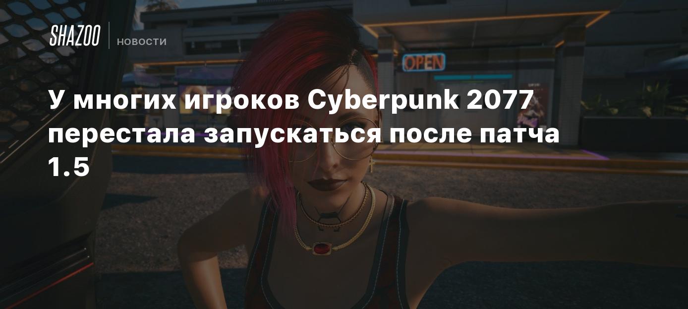 У многих PC-игроков Cyberpunk 2077 перестала запускаться после патча 1.5 -  Shazoo