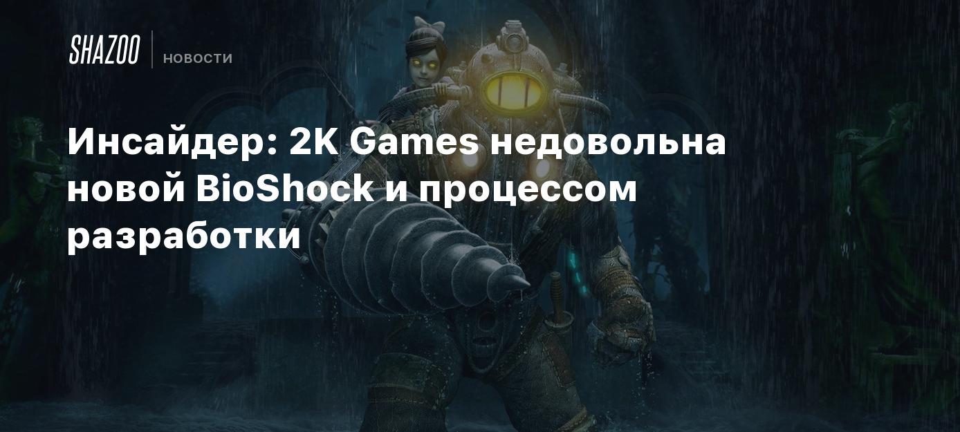 Инсайдер: 2K Games недовольна новой BioShock и процессом разработки - Shazoo