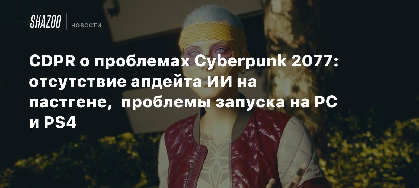 CDPR о проблемах Cyberpunk 2077: отсутствие апдейта ИИ на пастгене,  проблемы запуска на PC и PS4 - Shazoo