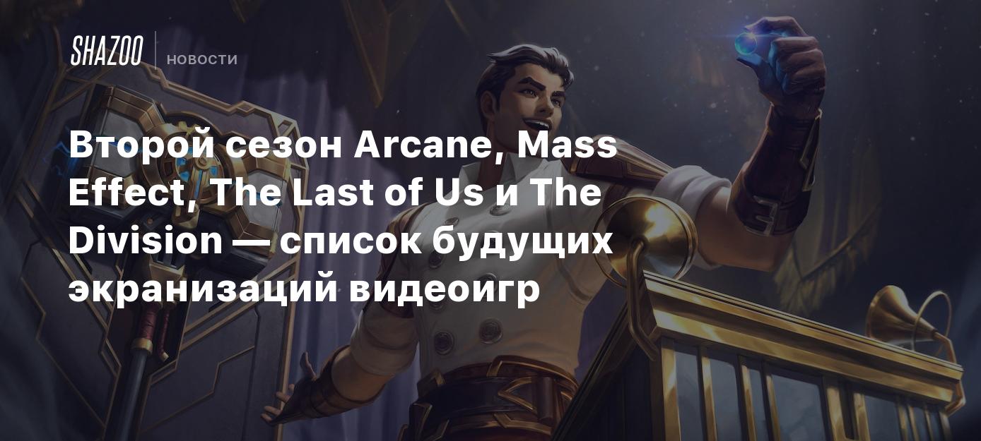 Второй сезон Arcane, Mass Effect, The Last of Us и The Division — список  будущих экранизаций видеоигр - Shazoo