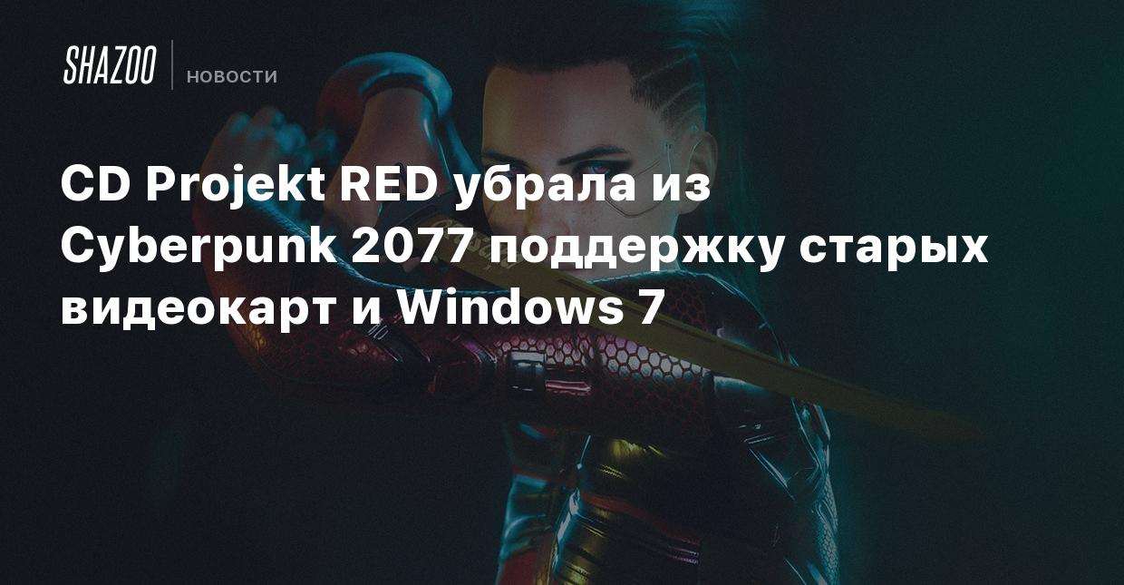 CD Projekt RED убрала из Cyberpunk 2077 поддержку старых видеокарт и Windows  7 - Shazoo