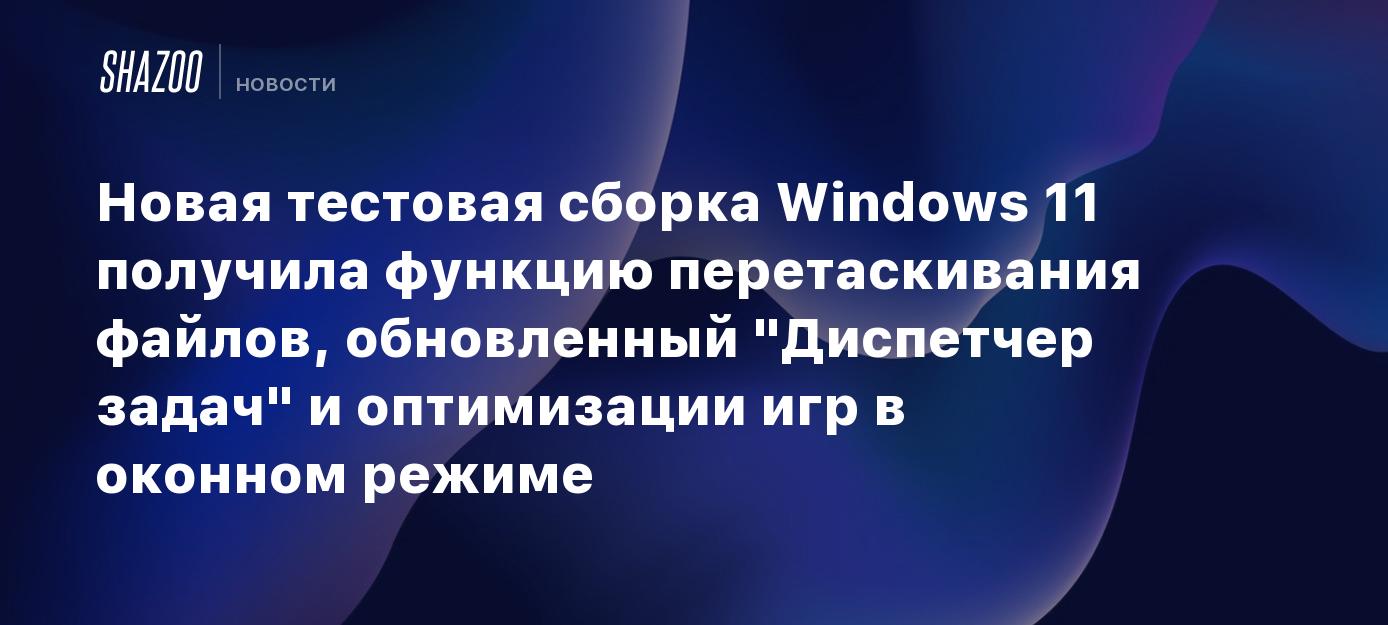 Новая тестовая сборка Windows 11 получила функцию перетаскивания файлов,  обновленный 