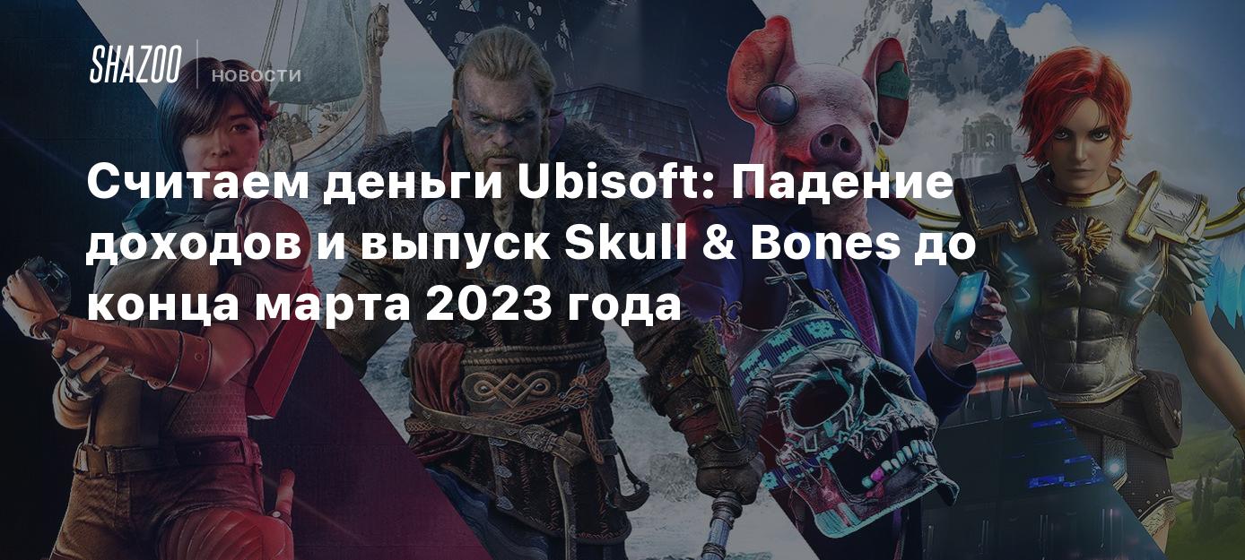 Считаем деньги Ubisoft: Падение доходов и выпуск Skull & Bones до конца  марта 2023 года - Shazoo