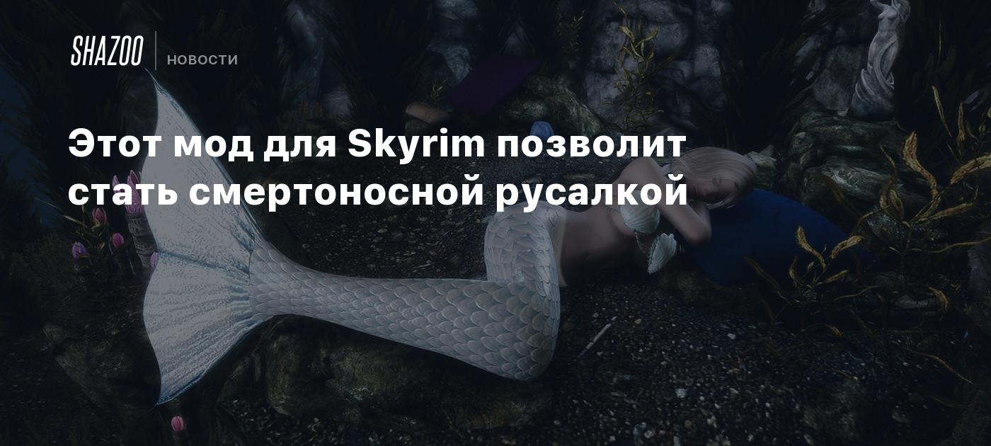 Этот мод для Skyrim позволит стать смертоносной русалкой - Shazoo