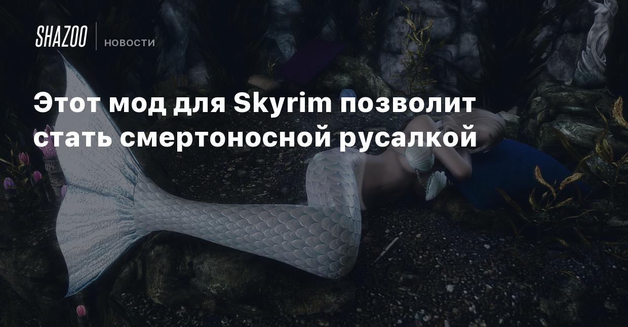 Этот мод для Skyrim позволит стать смертоносной русалкой - Shazoo