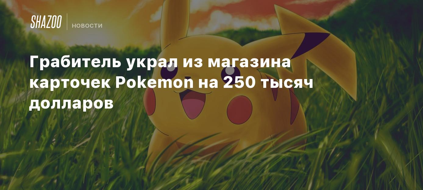 Грабитель украл из магазина карточек Pokemon на 250 тысяч долларов - Shazoo