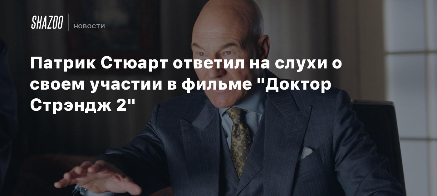 Патрик Стюарт ответил на слухи о своем участии в фильме "Доктор Стрэндж ...